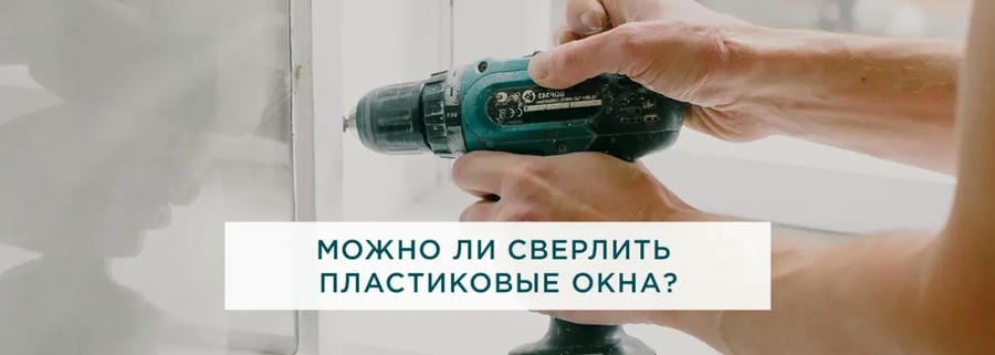 Можно ли сверлить пластиковые окна?